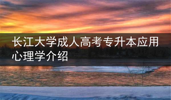 长江大学成人高考专升本应用心理学介绍