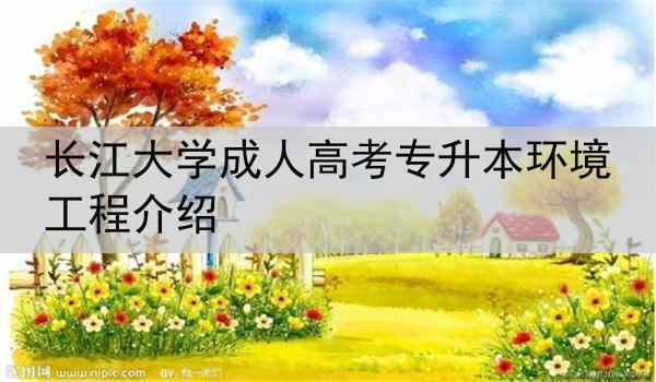 长江大学成人高考专升本环境工程介绍
