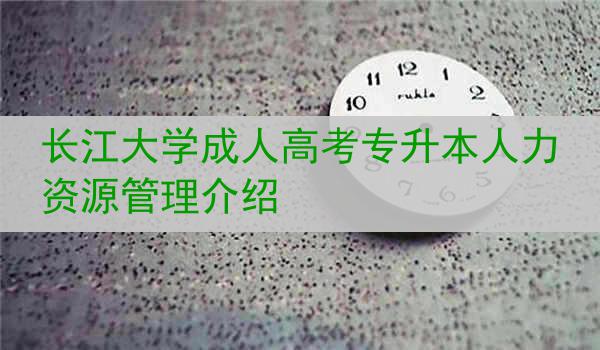 长江大学成人高考专升本人力资源管理介绍
