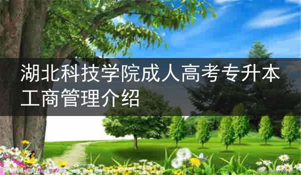 湖北科技学院成人高考专升本工商管理介绍
