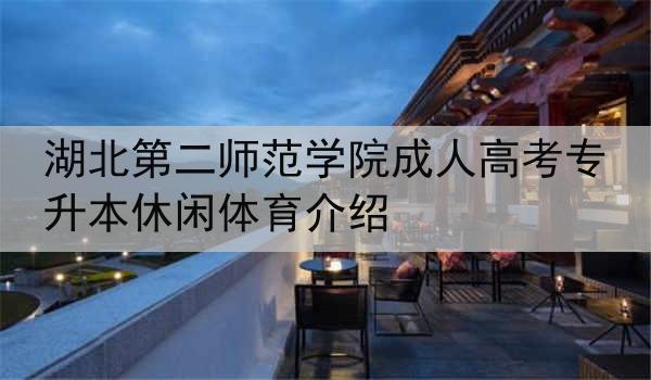 湖北第二师范学院成人高考专升本休闲体育介绍