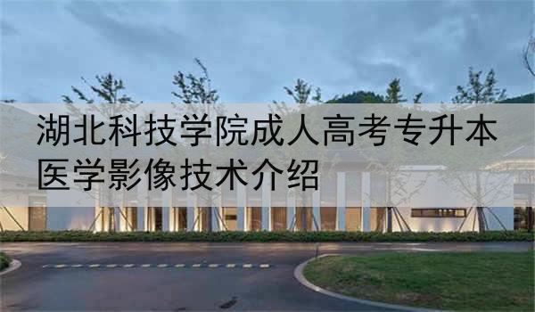 湖北科技学院成人高考专升本医学影像技术介绍
