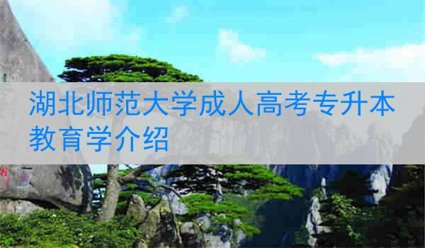 湖北师范大学成人高考专升本教育学介绍