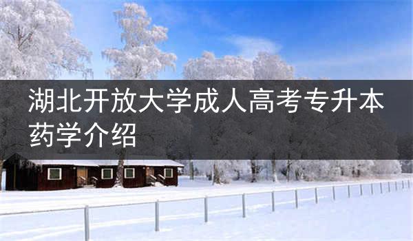 湖北开放大学成人高考专升本药学介绍