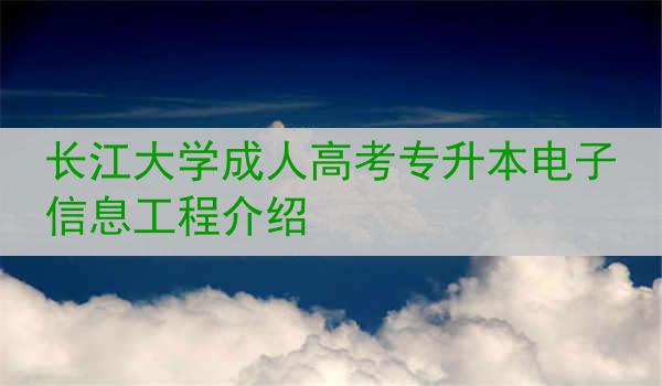 长江大学成人高考专升本电子信息工程介绍