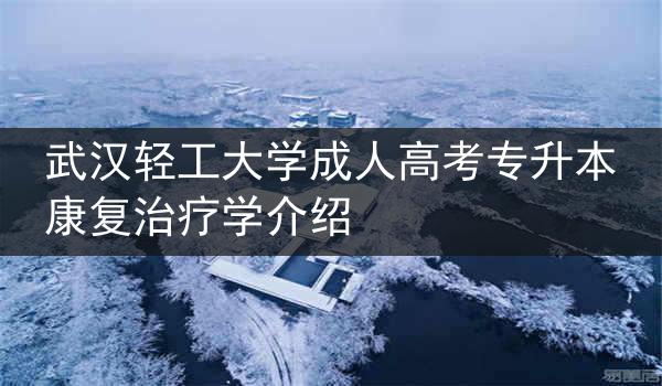 武汉轻工大学成人高考专升本康复治疗学介绍