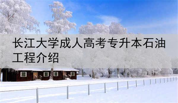 长江大学成人高考专升本石油工程介绍