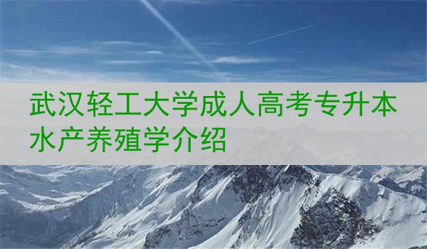 武汉轻工大学成人高考专升本水产养殖学介绍