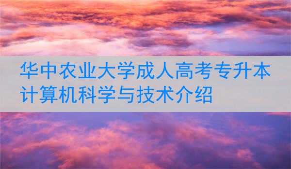 华中农业大学成人高考专升本计算机科学与技术介绍