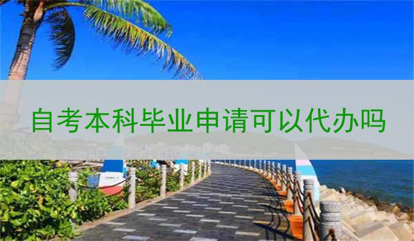 自考本科毕业申请可以代办吗